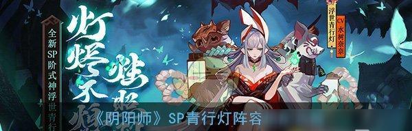 SP青行灯正式亮相——以阴阳师为主的最新游戏资讯（青行灯上线时间及技能分析，让你更了解这位神秘式神）-第1张图片-游技攻略库